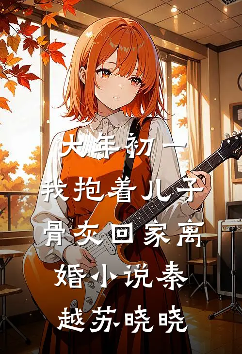 大年初一，我抱着儿子骨灰回家离婚小说秦越苏晓晓