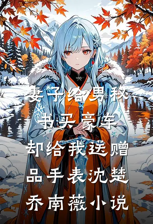 妻子给男秘书买豪车，却给我送赠品手表沈楚乔南薇小说