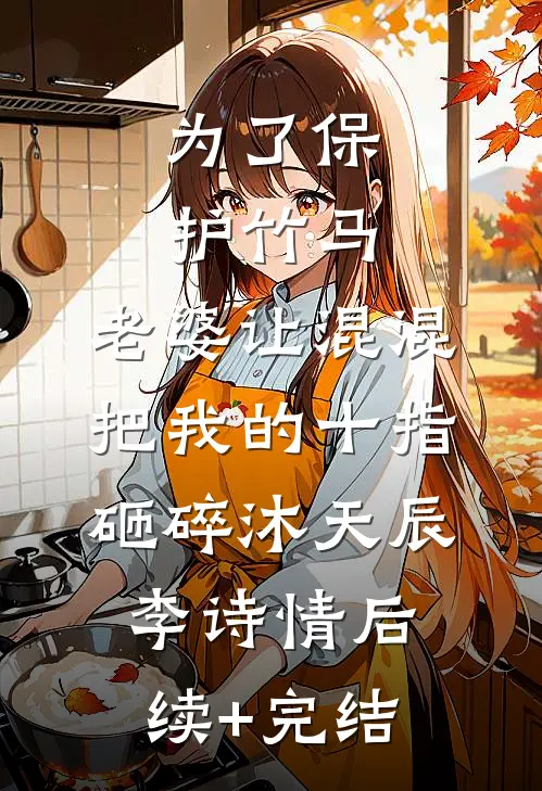 为了保护竹马，老婆让混混把我的十指砸碎沐天辰李诗情后续+完结