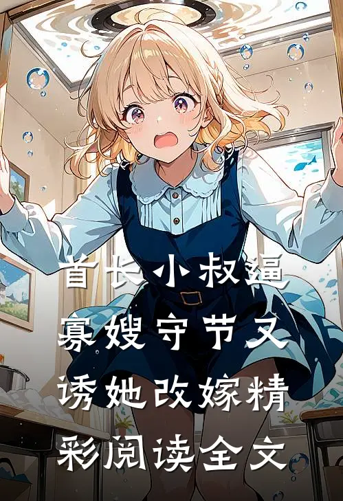 首长小叔逼寡嫂守节又诱她改嫁精彩阅读全文