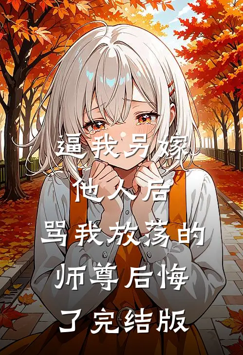 逼我另嫁他人后，骂我放荡的师尊后悔了完结版