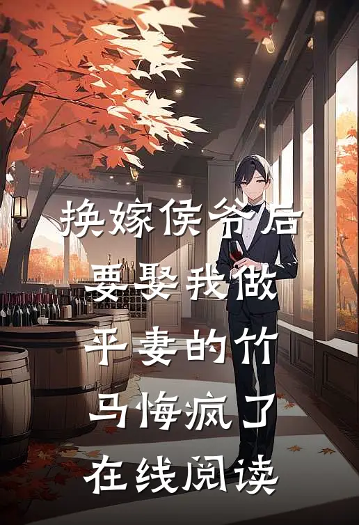换嫁侯爷后，要娶我做平妻的竹马悔疯了在线阅读