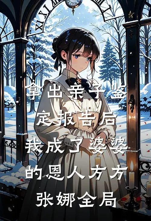 拿出亲子鉴定报告后，我成了婆婆的恩人方方张娜全局
