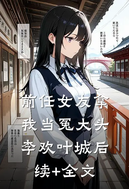 前任女友拿我当冤大头李欢叶城后续+全文