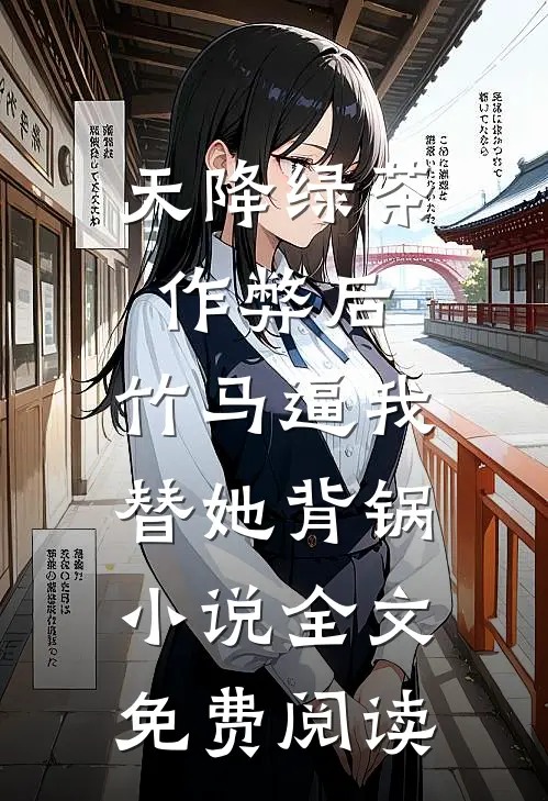 天降绿茶作弊后，竹马逼我替她背锅小说全文免费阅读