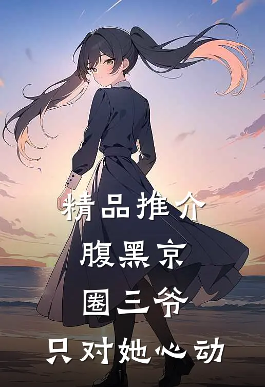 精品推介腹黑京圈三爷，只对她心动
