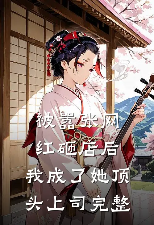 被嚣张网红砸店后，我成了她顶头上司完整