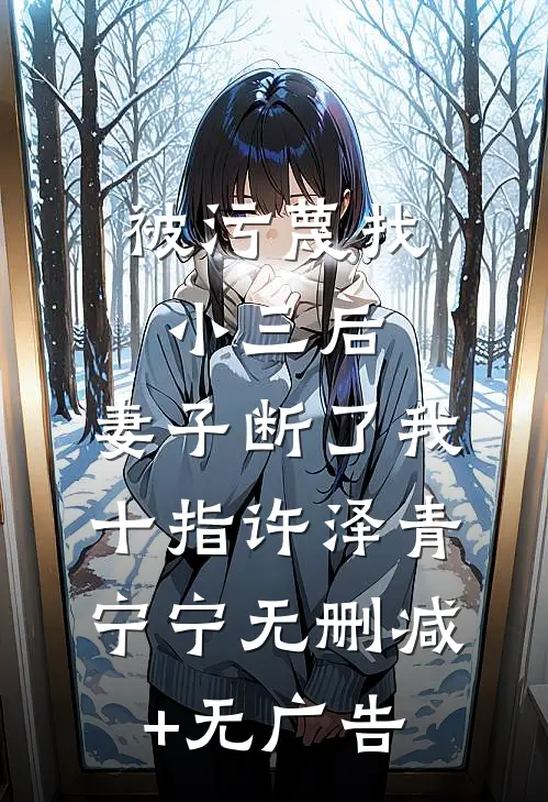 被污蔑找小三后，妻子断了我十指许泽青宁宁无删减+无广告