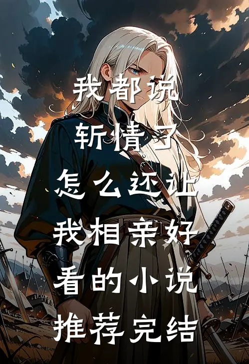 我都说斩情了，怎么还让我相亲好看的小说推荐完结