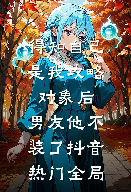 得知自己是我攻略对象后，男友他不装了抖音热门全局