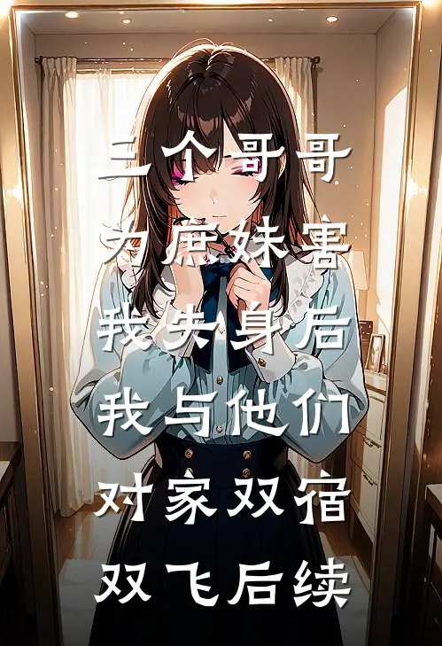 三个哥哥为庶妹害我失身后，我与他们对家双宿双飞后续