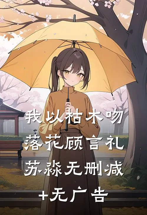 我以枯木吻落花顾言礼苏淼无删减+无广告