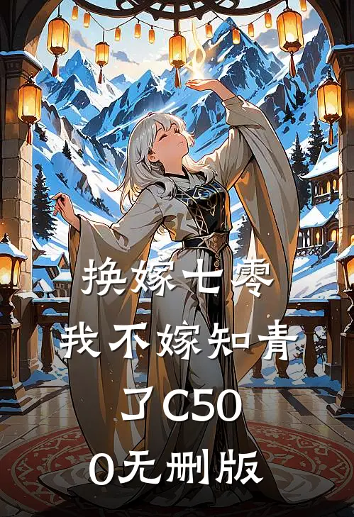 换嫁七零，我不嫁知青了C500无删版