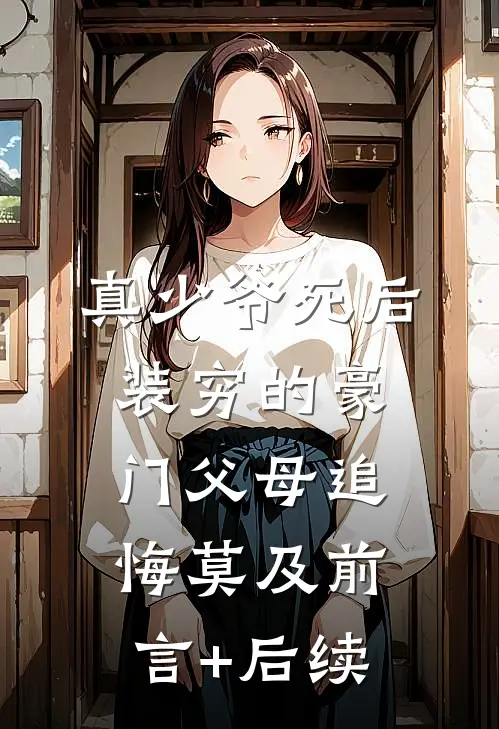 真少爷死后，装穷的豪门父母追悔莫及前言+后续