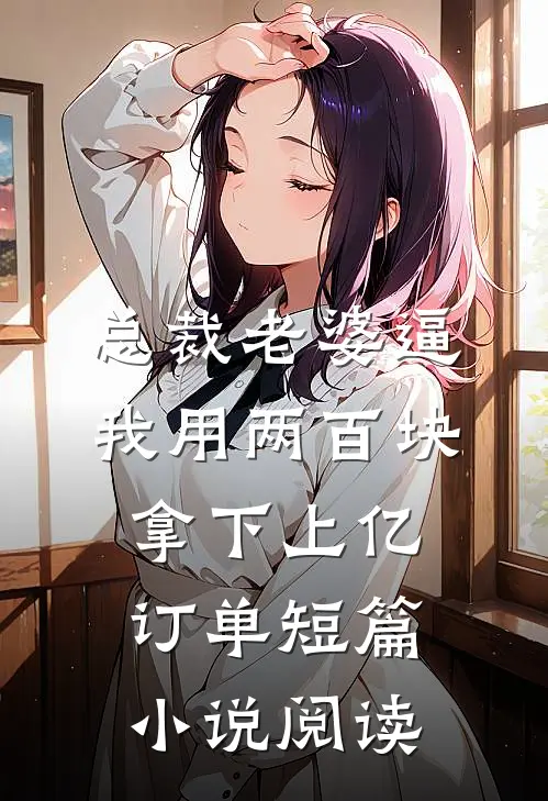 总裁老婆逼我用两百块拿下上亿订单短篇小说阅读