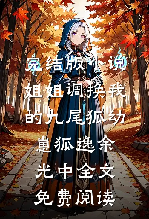 完结版小说姐姐调换我的九尾狐幼崽狐逸余光中全文免费阅读