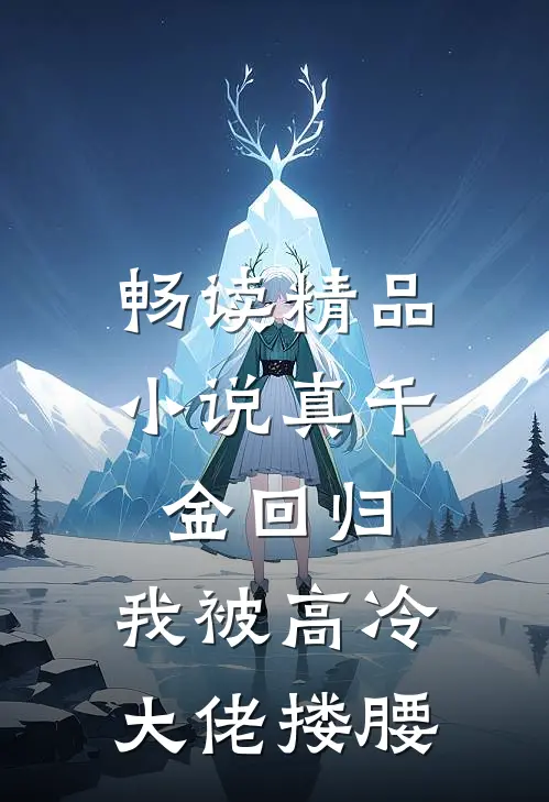 畅读精品小说真千金回归，我被高冷大佬搂腰
