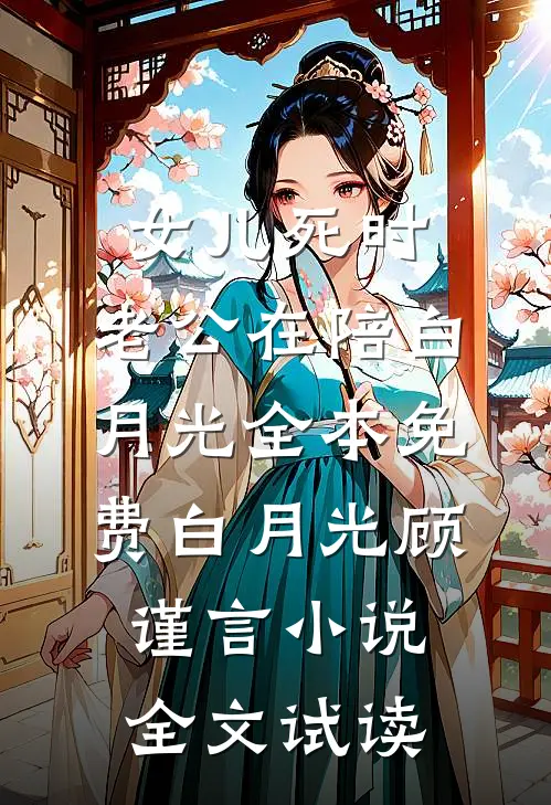 女儿死时，老公在陪白月光全本免费白月光顾谨言小说全文试读