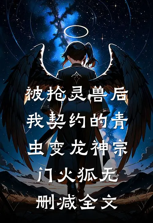 被抢灵兽后，我契约的青虫变龙神宗门火狐无删减全文