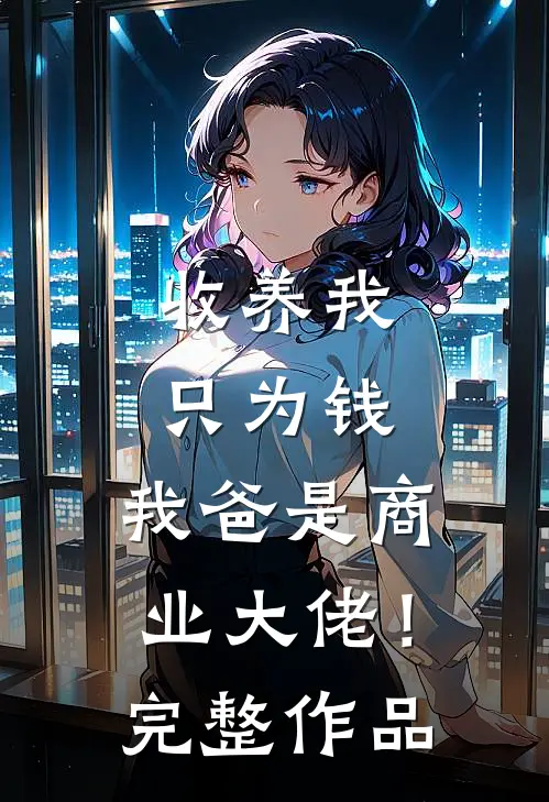收养我只为钱，我爸是商业大佬！完整作品