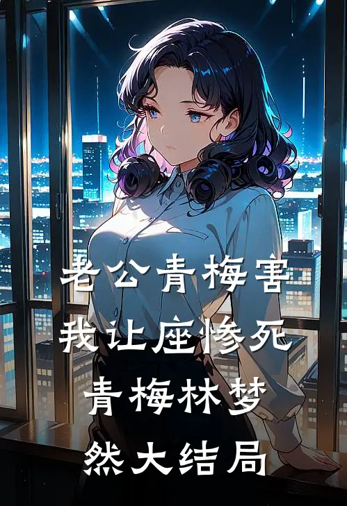 老公青梅害我让座惨死青梅林梦然大结局