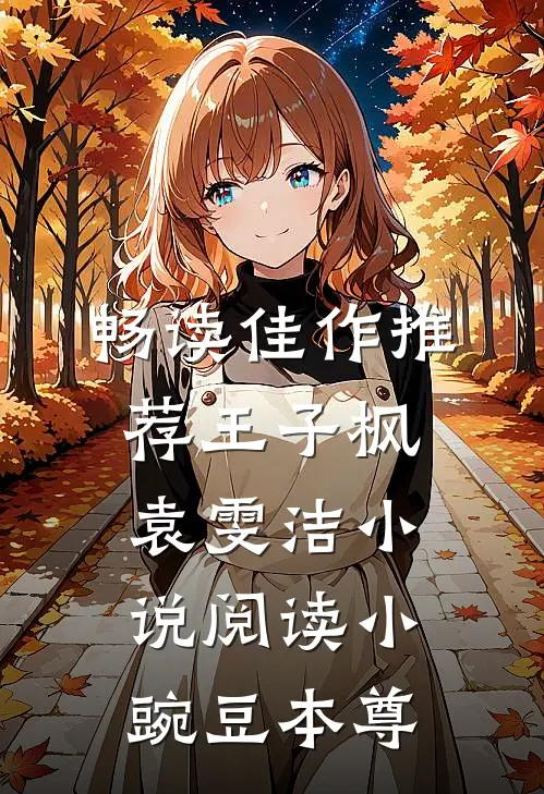 畅读佳作推荐王子枫袁雯洁小说阅读小豌豆本尊