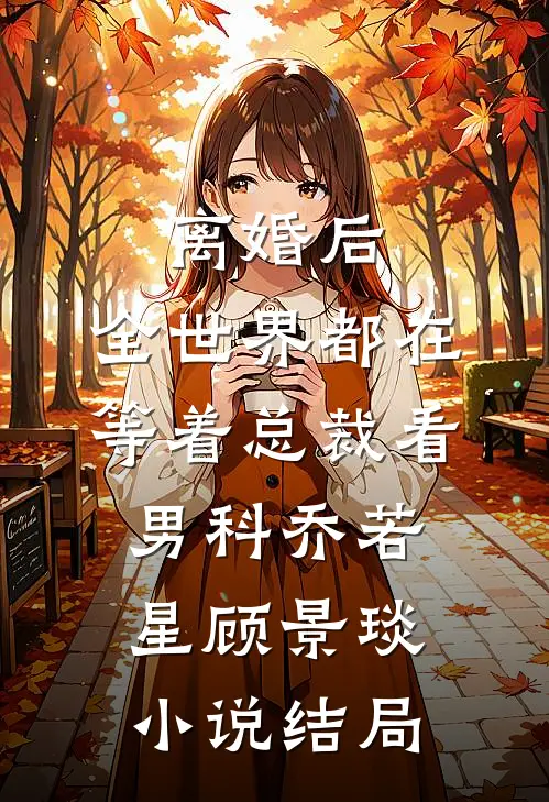 离婚后，全世界都在等着总裁看男科乔若星顾景琰小说结局