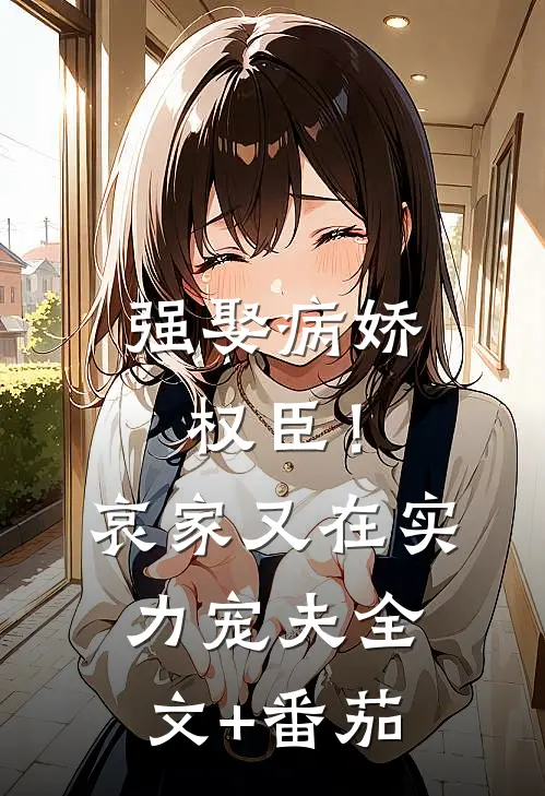 强娶病娇权臣！哀家又在实力宠夫全文+番茄
