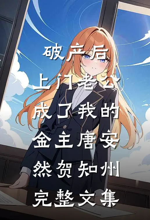 破产后，上门老公成了我的金主唐安然贺知州完整文集