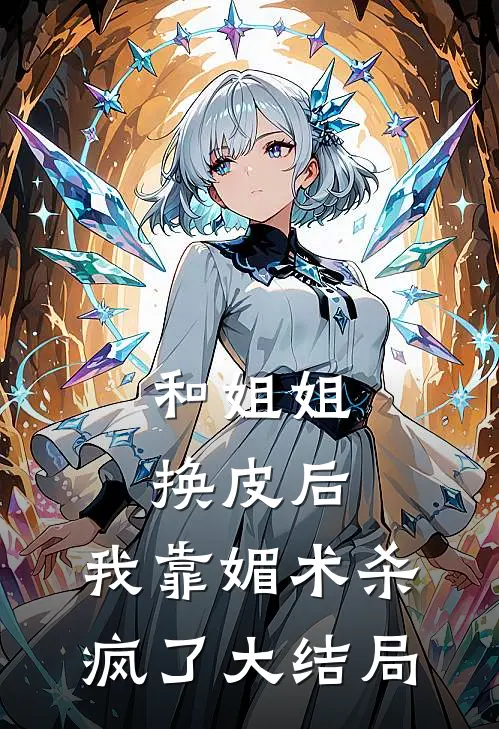 和姐姐换皮后，我靠媚术杀疯了大结局