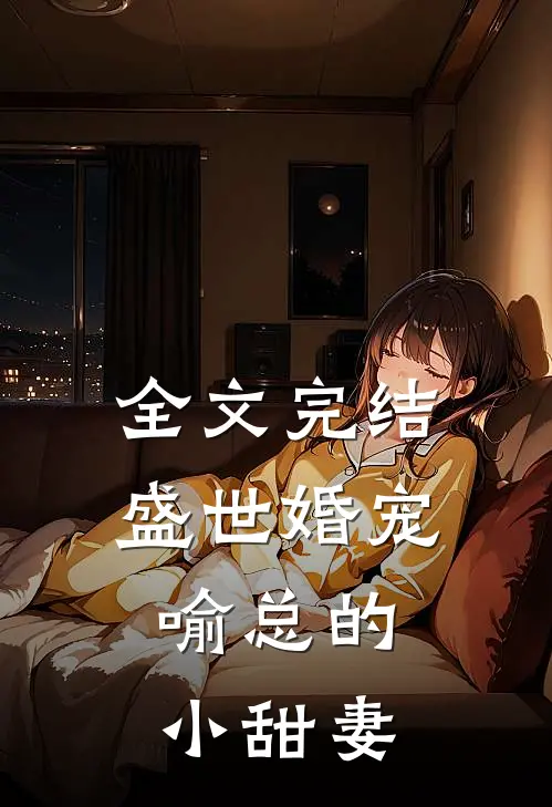 全文完结盛世婚宠，喻总的小甜妻