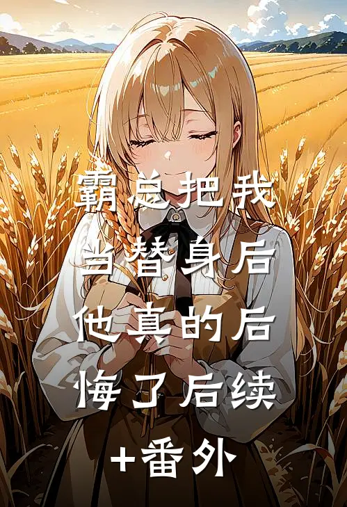 霸总把我当替身后，他真的后悔了后续+番外