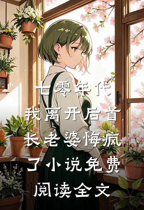 七零年代，我离开后首长老婆悔疯了小说免费阅读全文