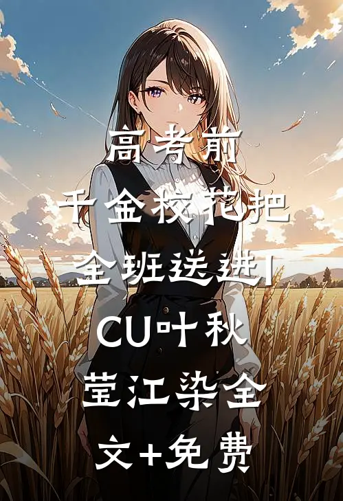 高考前，千金校花把全班送进ICU叶秋莹江染全文+免费