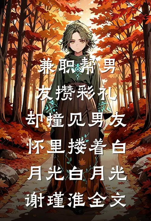 兼职帮男友攒彩礼，却撞见男友怀里搂着白月光白月光谢瑾淮全文