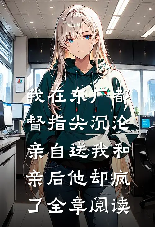我在东厂都督指尖沉沦，亲自送我和亲后他却疯了全章阅读