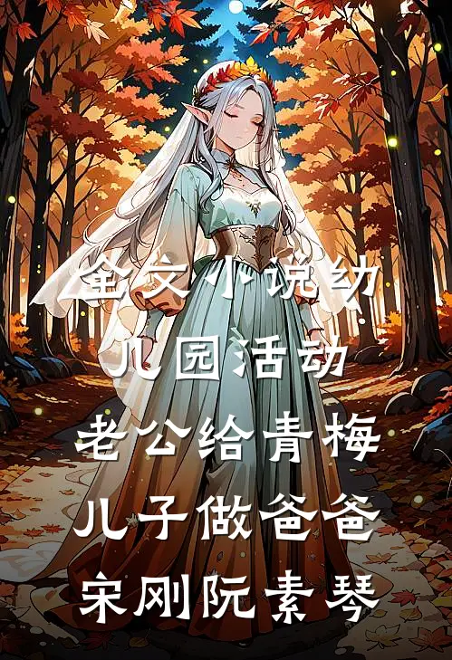 全文小说幼儿园活动，老公给青梅儿子做爸爸宋刚阮素琴