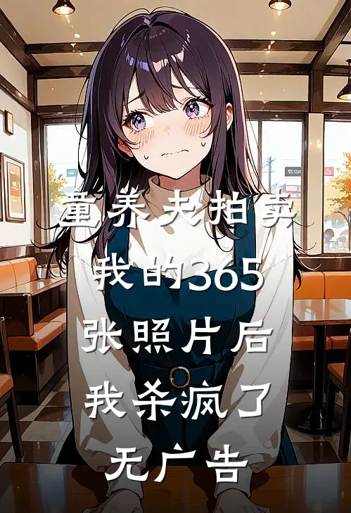童养夫拍卖我的365张照片后，我杀疯了无广告
