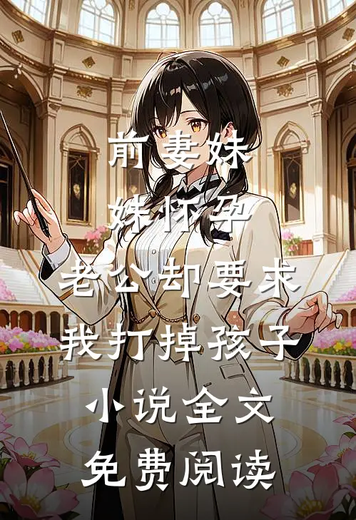 前妻妹妹怀孕，老公却要求我打掉孩子小说全文免费阅读