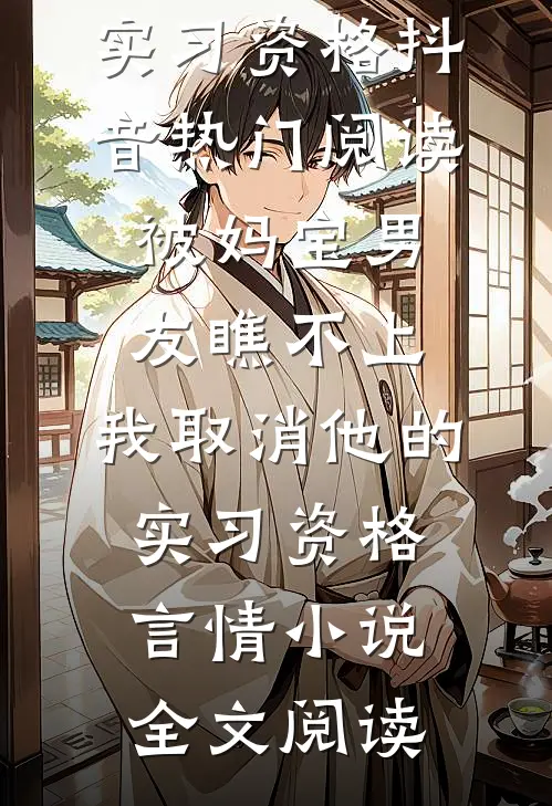 被妈宝男友瞧不上，我取消他的实习资格抖音热门阅读_被妈宝男友瞧不上，我取消他的实习资格言情小说全文阅读