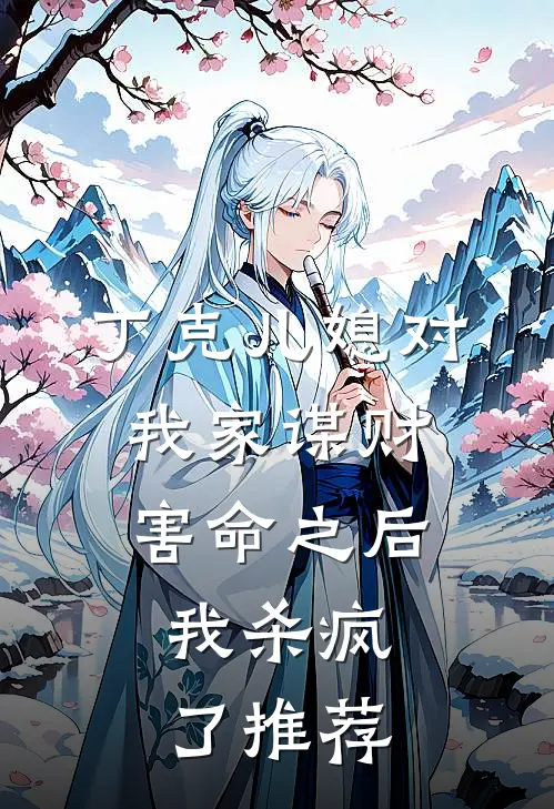 丁克儿媳对我家谋财害命之后，我杀疯了推荐
