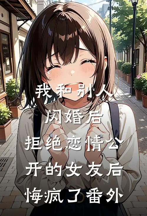 我和别人闪婚后，拒绝恋情公开的女友后悔疯了番外
