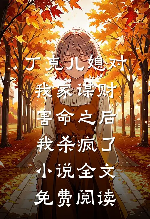 丁克儿媳对我家谋财害命之后，我杀疯了小说全文免费阅读