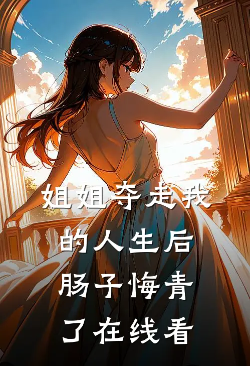 姐姐夺走我的人生后，肠子悔青了在线看