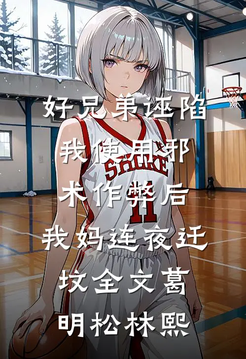 好兄弟诬陷我使用邪术作弊后，我妈连夜迁坟全文葛明松林熙