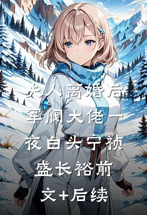 夫人离婚后，军阀大佬一夜白头宁祯盛长裕前文+后续