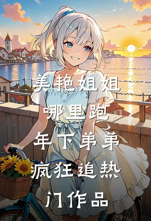 美艳姐姐哪里跑，年下弟弟疯狂追热门作品