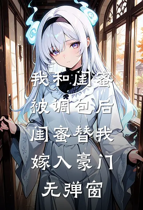 我和闺蜜被调包后，闺蜜替我嫁入豪门无弹窗