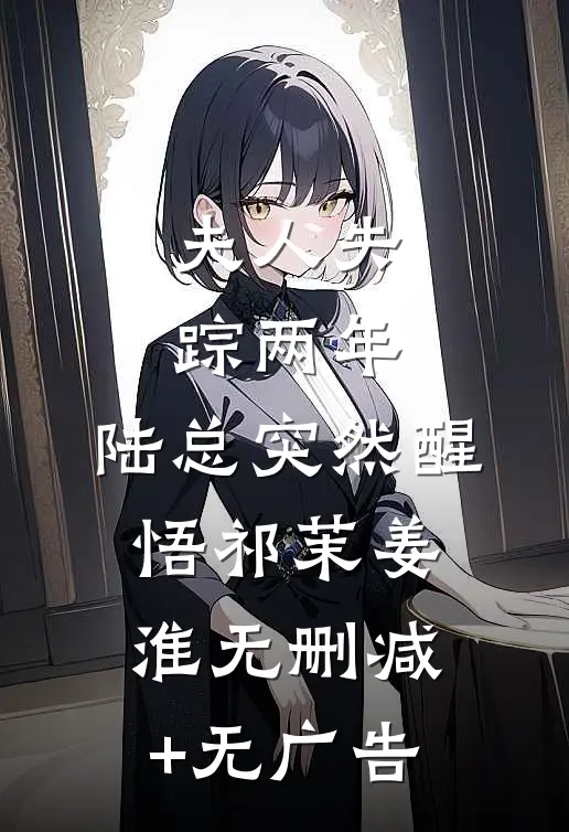 夫人失踪两年，陆总突然醒悟祁茉姜淮无删减+无广告
