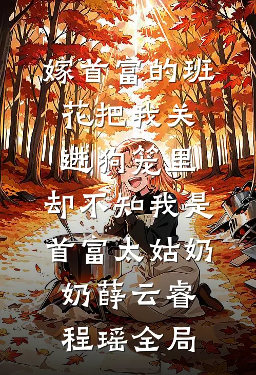 嫁首富的班花把我关进狗笼里，却不知我是首富太姑奶奶薛云睿程瑶全局